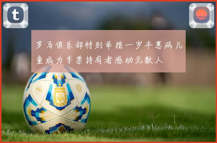 罗马俱乐部特别举措一岁半患病儿童成为季票持有者感动无数人