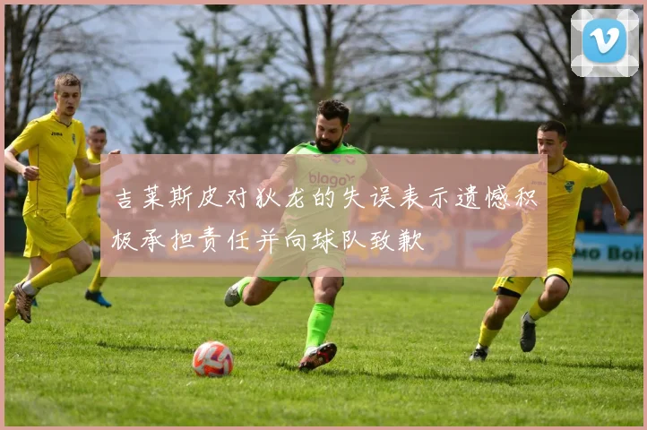 吉莱斯皮对狄龙的失误表示遗憾积极承担责任并向球队致歉