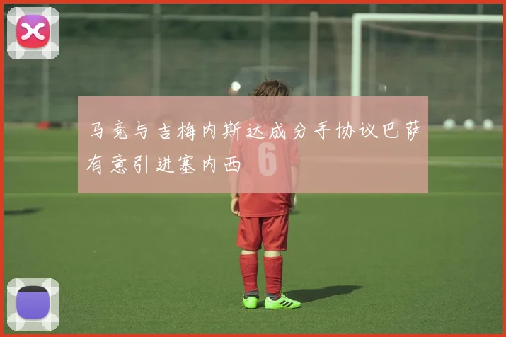 马竞与吉梅内斯达成分手协议巴萨有意引进塞内西