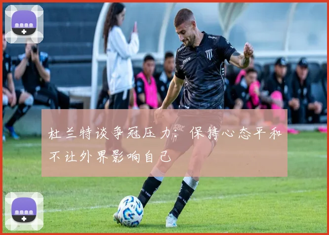 杜兰特谈争冠压力：保持心态平和不让外界影响自己